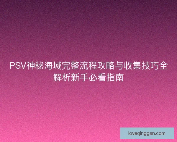 PSV神秘海域完整流程攻略与收集技巧全解析新手必看指南