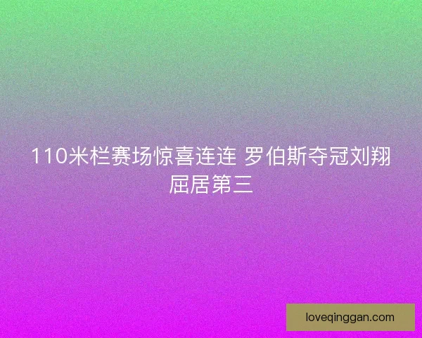 110米栏赛场惊喜连连 罗伯斯夺冠刘翔屈居第三