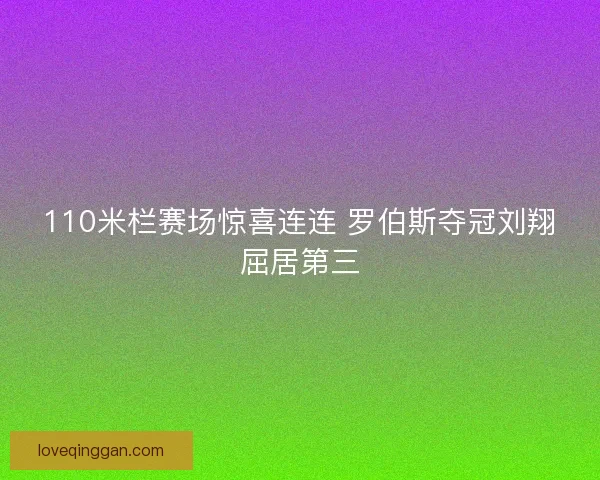 110米栏赛场惊喜连连 罗伯斯夺冠刘翔屈居第三