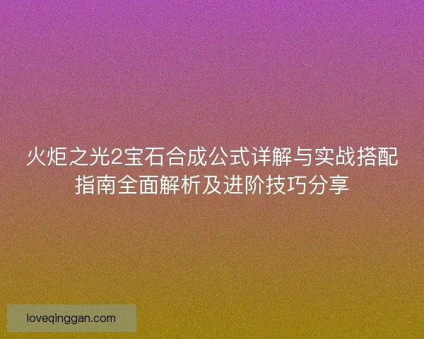 火炬之光2宝石合成公式详解与实战搭配指南全面解析及进阶技巧分享